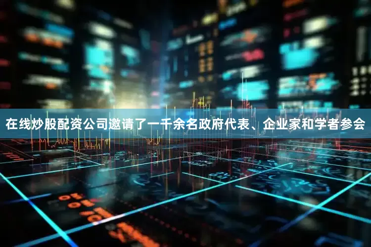 在线炒股配资公司邀请了一千余名政府代表、企业家和学者参会