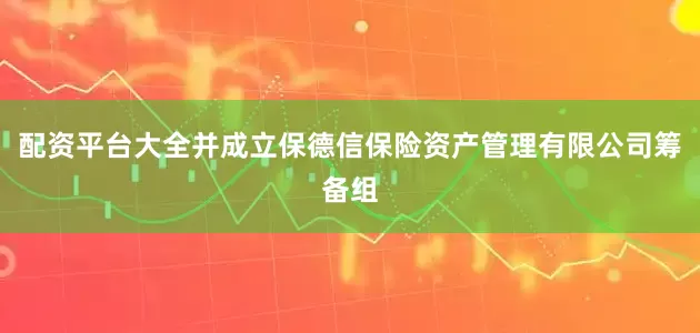 配资平台大全并成立保德信保险资产管理有限公司筹备组