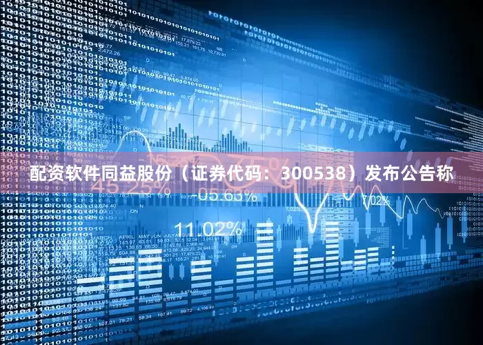 配资软件同益股份（证券代码：300538）发布公告称