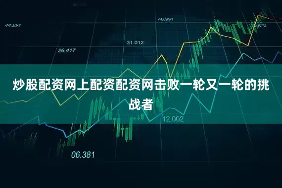 炒股配资网上配资配资网击败一轮又一轮的挑战者