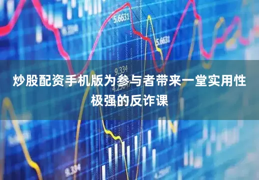炒股配资手机版为参与者带来一堂实用性极强的反诈课