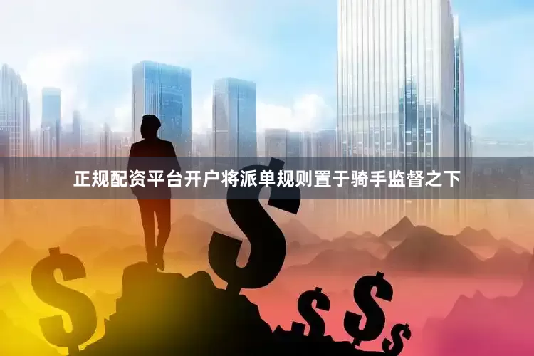正规配资平台开户将派单规则置于骑手监督之下