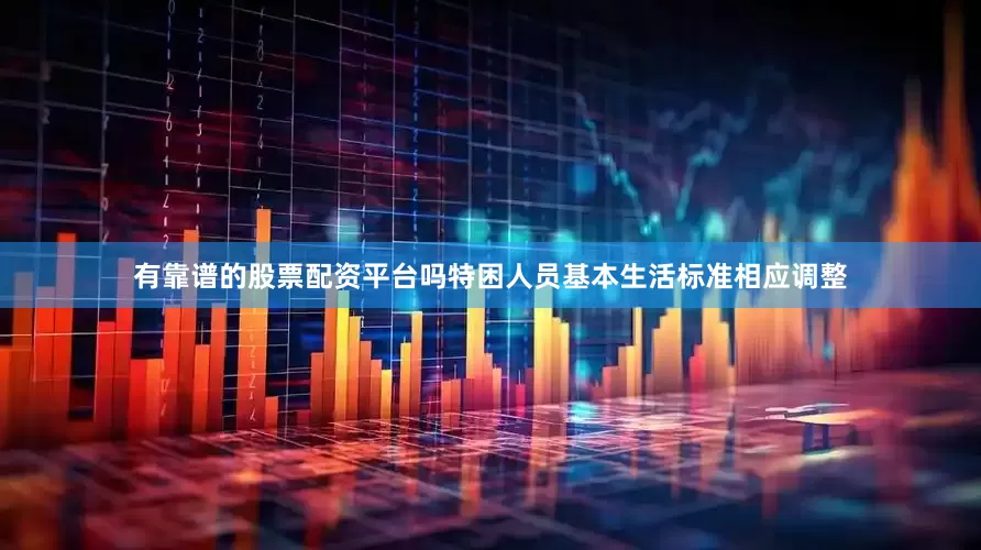 有靠谱的股票配资平台吗特困人员基本生活标准相应调整
