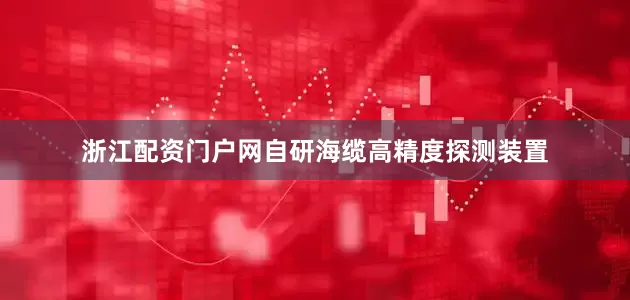 浙江配资门户网自研海缆高精度探测装置