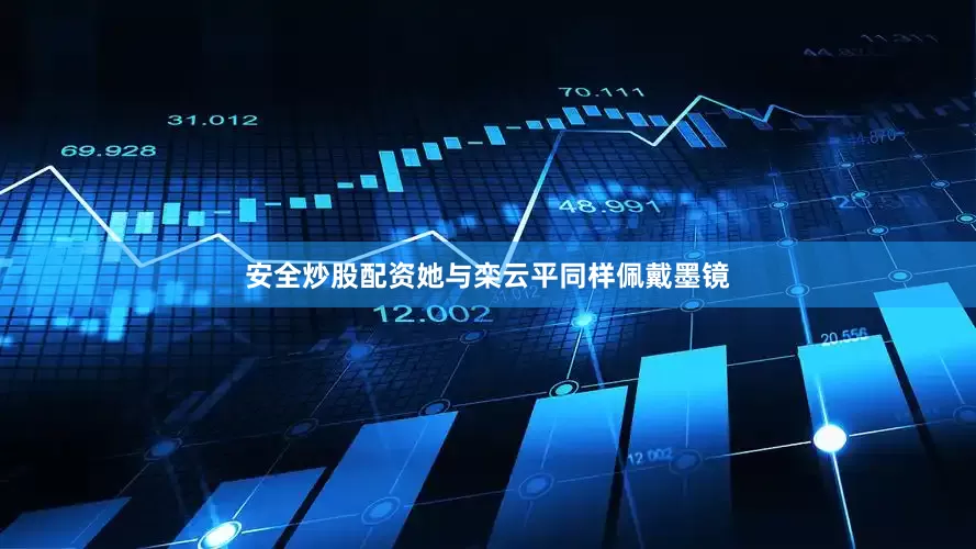 安全炒股配资她与栾云平同样佩戴墨镜