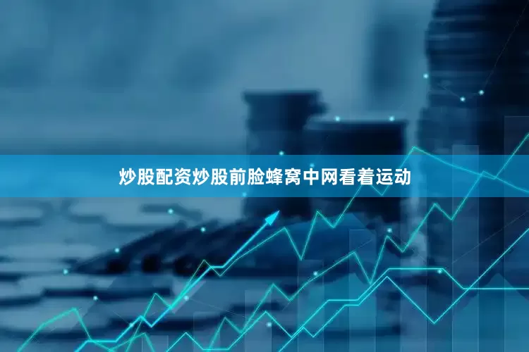 炒股配资炒股前脸蜂窝中网看着运动