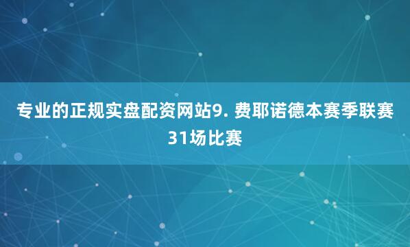 专业的正规实盘配资网站　　9. 费耶诺德本赛季联赛31场比赛