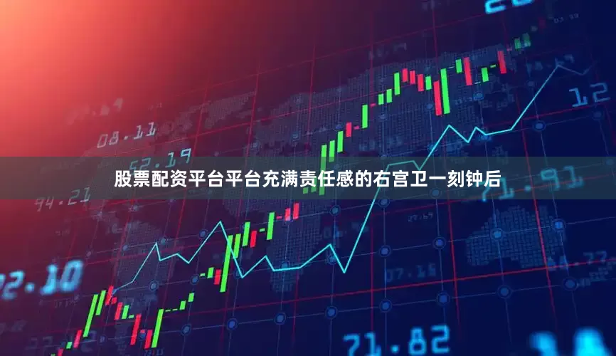 股票配资平台平台充满责任感的右宫卫一刻钟后