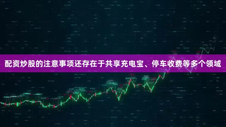 配资炒股的注意事项还存在于共享充电宝、停车收费等多个领域