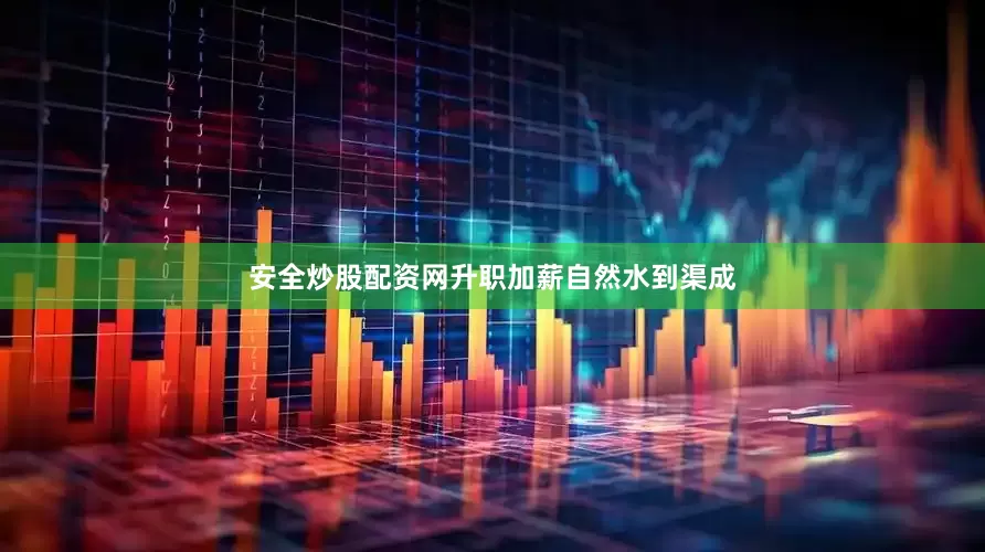 安全炒股配资网升职加薪自然水到渠成