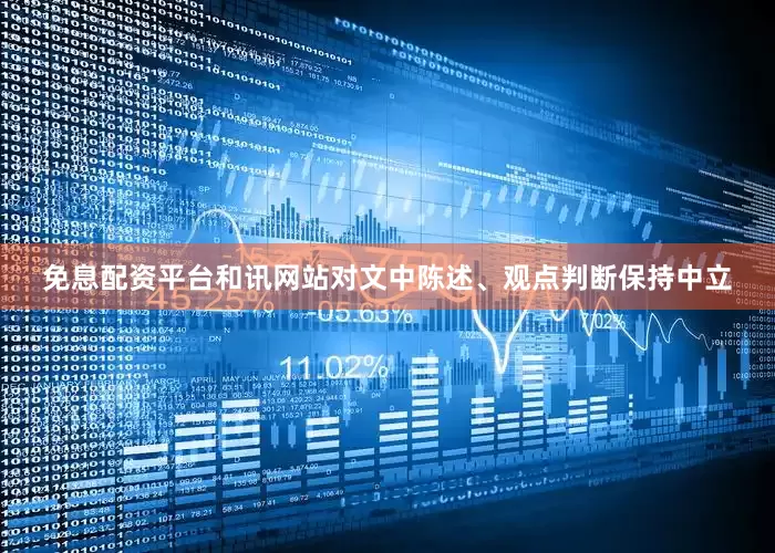 免息配资平台和讯网站对文中陈述、观点判断保持中立