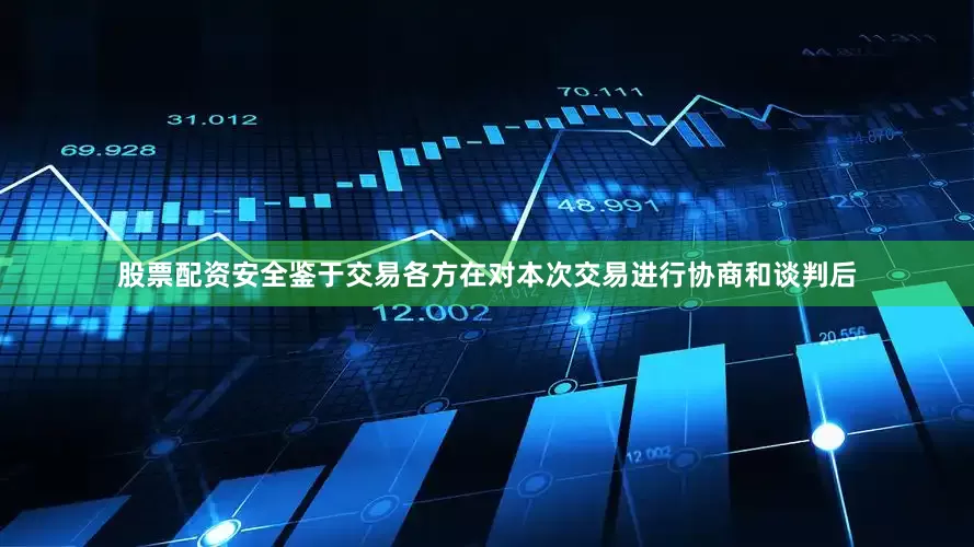 股票配资安全鉴于交易各方在对本次交易进行协商和谈判后