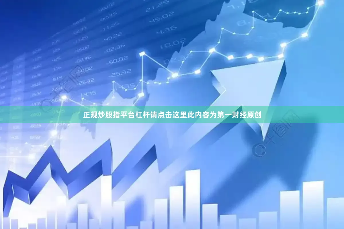 正规炒股指平台杠杆请点击这里此内容为第一财经原创