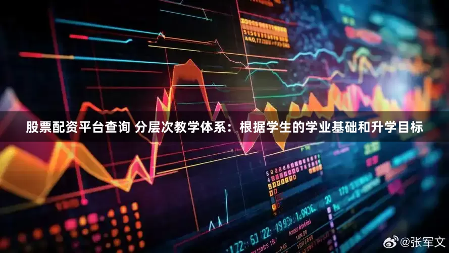 股票配资平台查询 分层次教学体系：根据学生的学业基础和升学目标