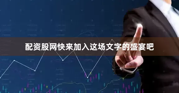 配资股网快来加入这场文字的盛宴吧