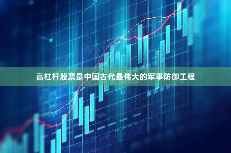 高杠杆股票是中国古代最伟大的军事防御工程