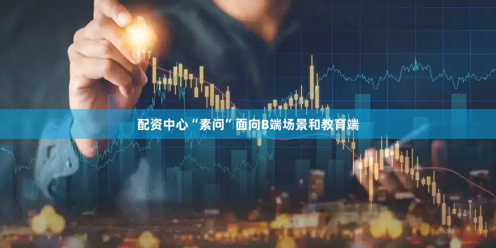 配资中心“素问”面向B端场景和教育端