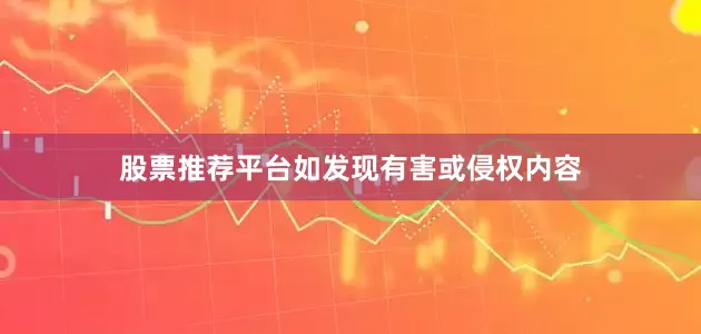 股票推荐平台如发现有害或侵权内容
