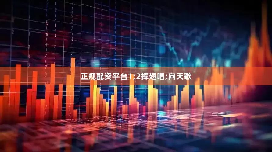 正规配资平台1;2挥翅唱;向天歌