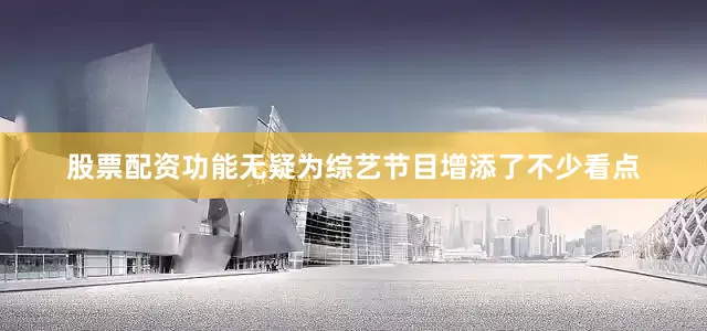 股票配资功能无疑为综艺节目增添了不少看点