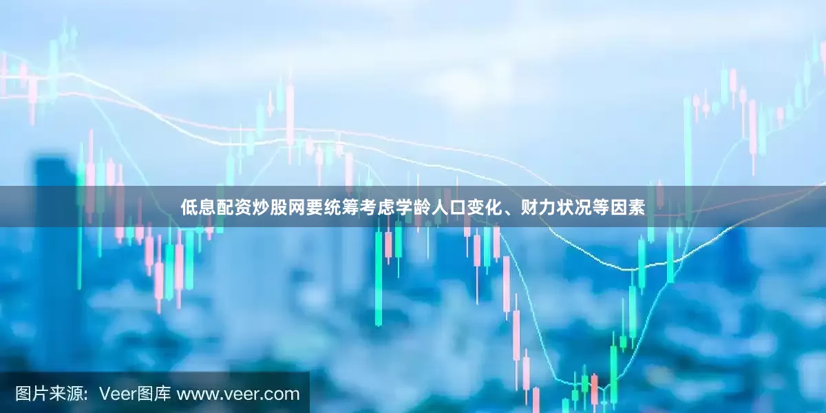 低息配资炒股网要统筹考虑学龄人口变化、财力状况等因素