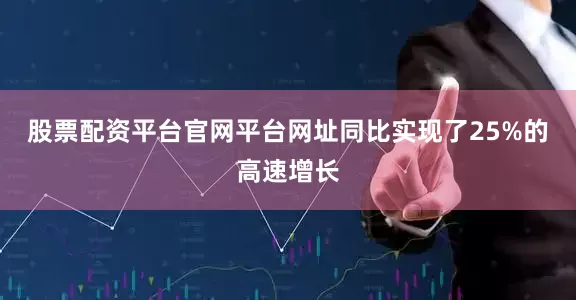 股票配资平台官网平台网址同比实现了25%的高速增长