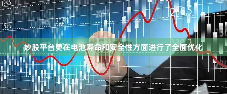 炒股平台更在电池寿命和安全性方面进行了全面优化