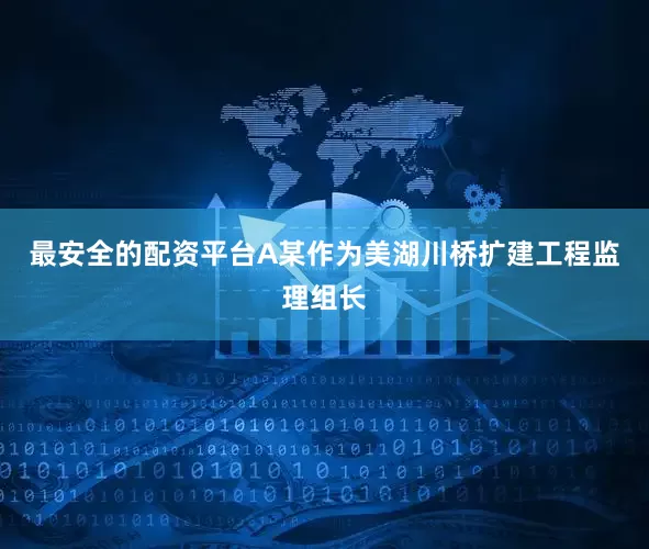 最安全的配资平台A某作为美湖川桥扩建工程监理组长