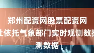 郑州配资网股票配资网址依托气象部门实时观测数据