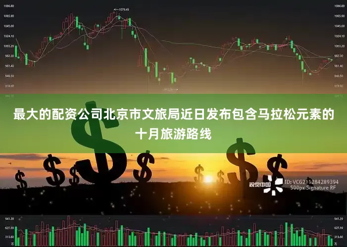 最大的配资公司北京市文旅局近日发布包含马拉松元素的十月旅游路线
