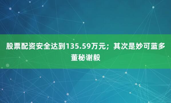 股票配资安全达到135.59万元；其次是妙可蓝多董秘谢毅
