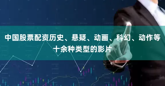 中国股票配资历史、悬疑、动画、科幻、动作等十余种类型的影片