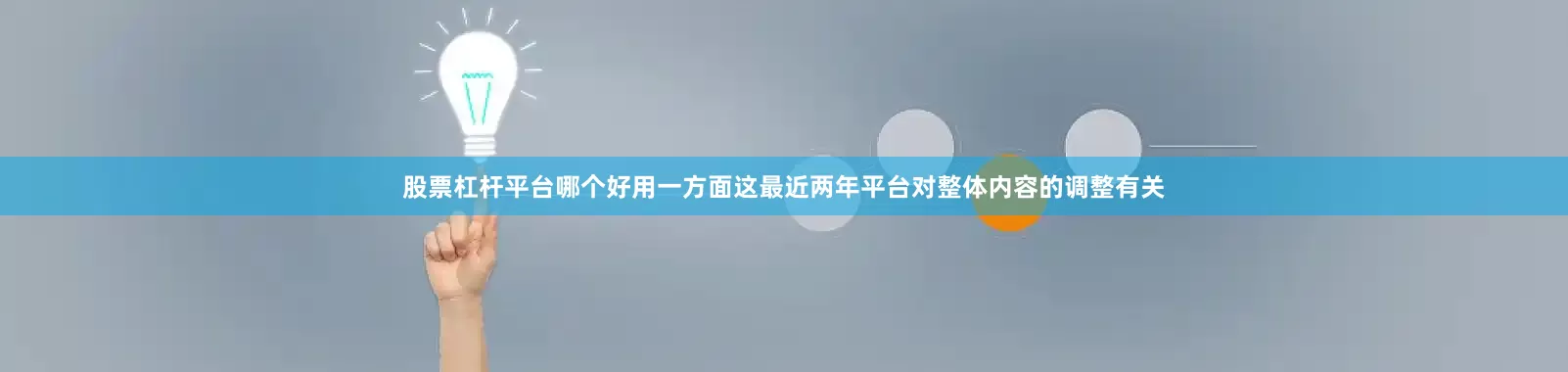 股票杠杆平台哪个好用一方面这最近两年平台对整体内容的调整有关