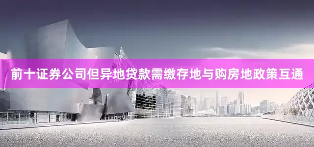 前十证券公司但异地贷款需缴存地与购房地政策互通