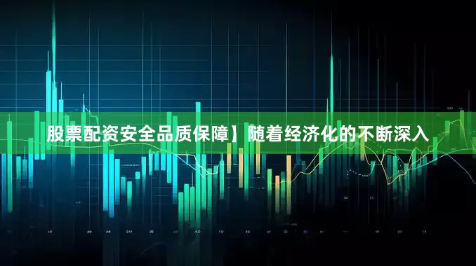 股票配资安全品质保障】随着经济化的不断深入