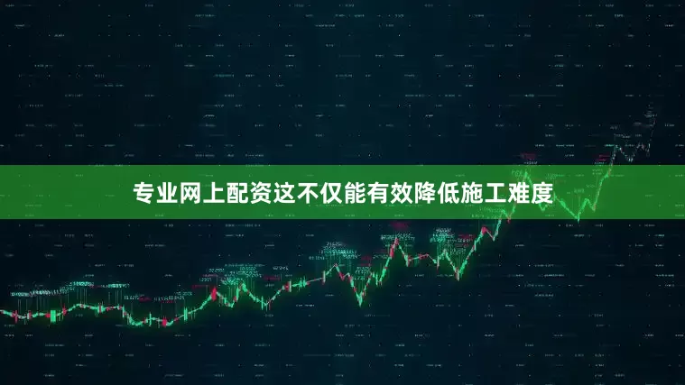 专业网上配资这不仅能有效降低施工难度