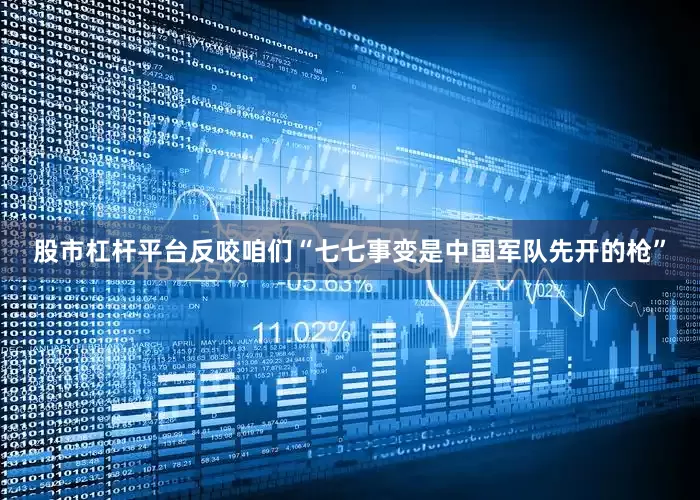 股市杠杆平台反咬咱们“七七事变是中国军队先开的枪”