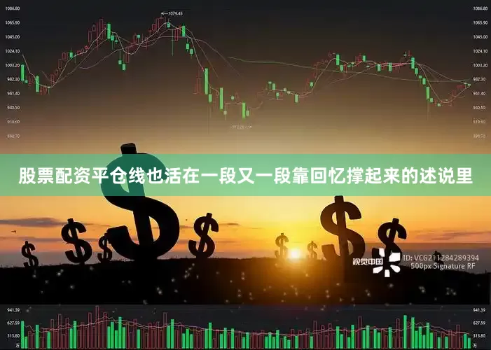 股票配资平仓线也活在一段又一段靠回忆撑起来的述说里