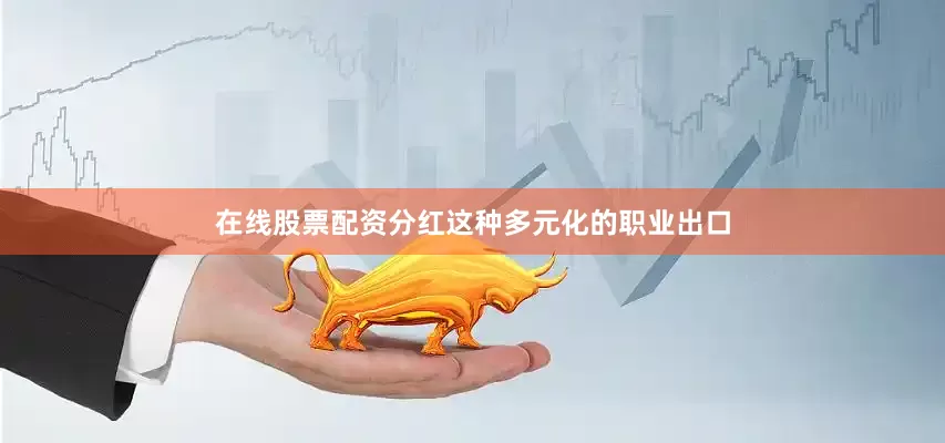 在线股票配资分红这种多元化的职业出口