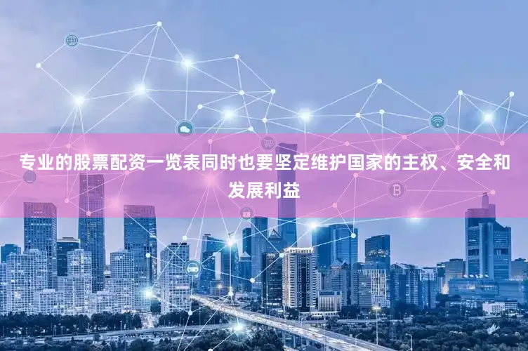 专业的股票配资一览表同时也要坚定维护国家的主权、安全和发展利益