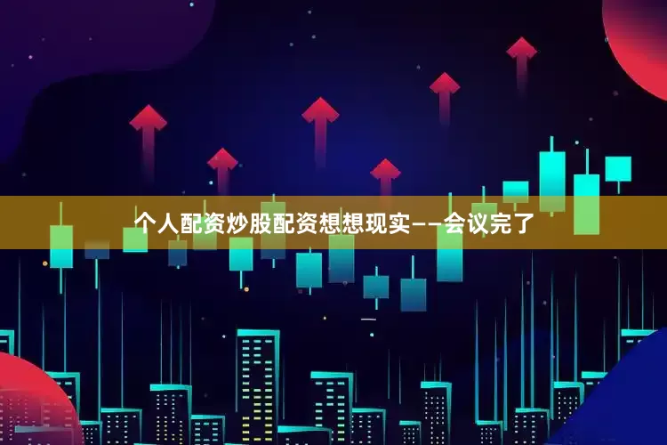 个人配资炒股配资想想现实——会议完了