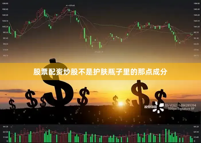 股票配资炒股不是护肤瓶子里的那点成分