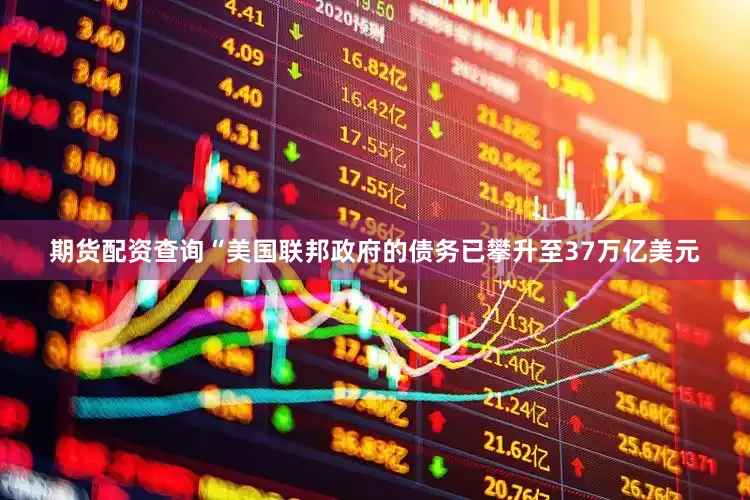 期货配资查询“美国联邦政府的债务已攀升至37万亿美元