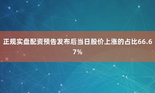 正规实盘配资预告发布后当日股价上涨的占比66.67%