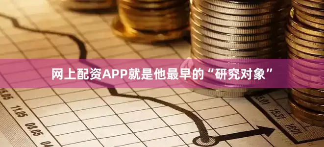 网上配资APP就是他最早的“研究对象”