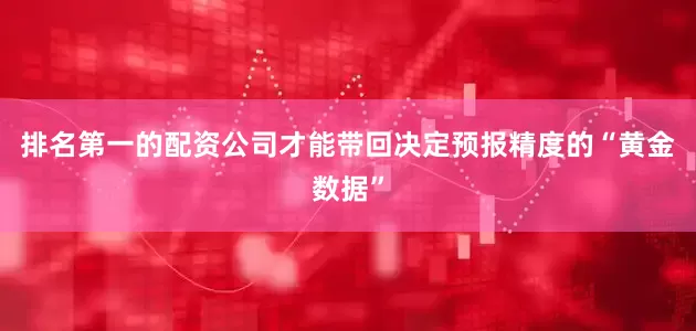 排名第一的配资公司才能带回决定预报精度的“黄金数据”