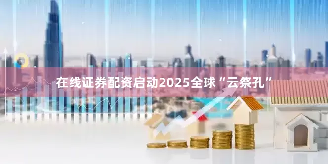在线证券配资启动2025全球“云祭孔”