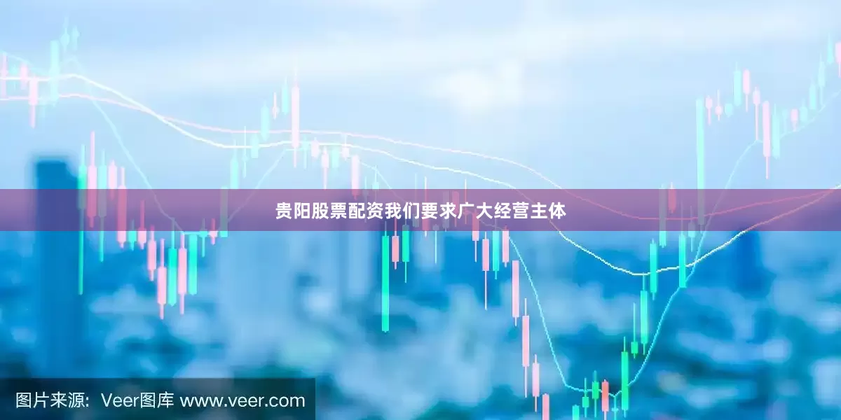 贵阳股票配资我们要求广大经营主体