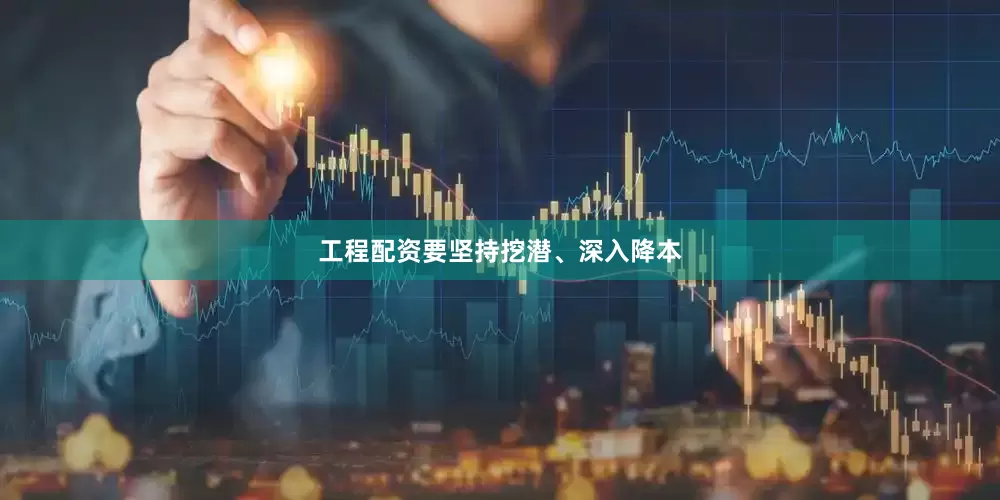 工程配资要坚持挖潜、深入降本